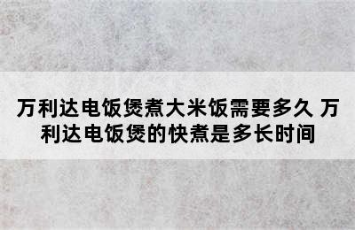 万利达电饭煲煮大米饭需要多久 万利达电饭煲的快煮是多长时间